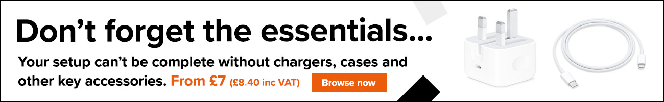 Don’t forget the essentials… Your setup can’t be complete without chargers, cases and other key accessories.