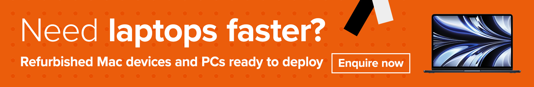 Need laptops faster? Refurnished Mac devices and PCs ready to deploy. Enquire now