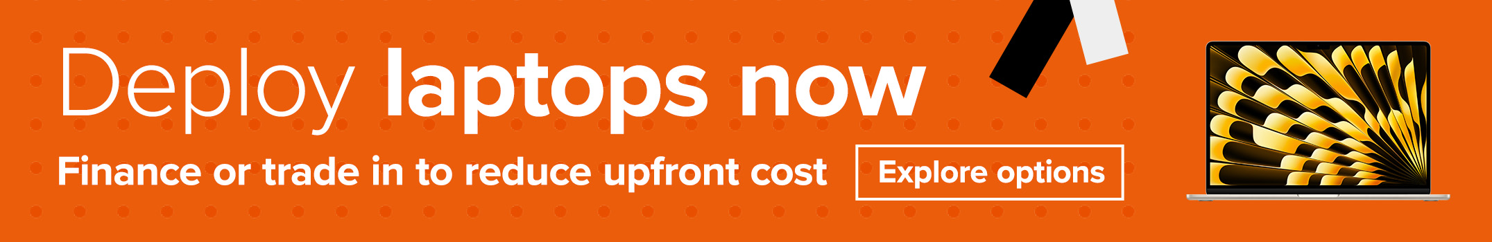 Deploy laptops now. Finance or trade in to reduce upfront cost. Explore options.